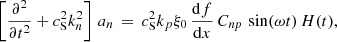 $$ \begin{aligned} \left[\frac{\partial ^2 }{\partial t^2} + c_\mathrm{S} ^2 k_n^2\right]\,a_n \,=\, c_\mathrm{S} ^2 k_p \xi _0\,\frac{{\mathrm{d} }f}{{\mathrm{d} }x}\,C_{np}\,\sin (\omega t)\,H(t), \end{aligned} $$