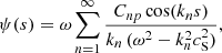 $$ \begin{aligned}&\psi (s) = \omega \sum \limits _{n=1}^\infty \frac{ C_{np}\cos (k_n s)}{k_n\,(\omega ^2 - k_n^2 c_\mathrm{S} ^2)}, \end{aligned} $$