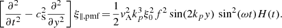 $$ \begin{aligned} \left[\frac{\partial ^2 }{\partial t^2} - c_\mathrm{S} ^2 \frac{\partial ^2 }{\partial { y}^2}\right]\xi _{\parallel ,\mathrm{pmf} } \!=\! \frac{1}{2}{ v}_\mathrm{A} ^2k_p^3\xi _0^2f^2\sin (2k_p{ y})\,\sin ^2(\omega t)H(t). \end{aligned} $$