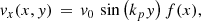 $$ \begin{aligned} { v}_{x}(x,{ y}) \,=\, { v}_{0}\,\sin {\left(k_p { y}\right)}\,f(x), \end{aligned} $$