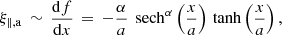 $$ \begin{aligned} \xi _{\parallel ,\mathrm{a} } \,\sim \, \frac{{\mathrm{d} }f}{{\mathrm{d} }x} \,=\, -\frac{\alpha }{a}\,\text{ sech}^\alpha \left(\frac{x}{a}\right)\,\tanh \left(\frac{x}{a}\right) , \end{aligned} $$