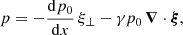 $$ \begin{aligned}&p = -\frac{{\mathrm{d} }p_0}{{\mathrm{d} }x}\,\xi _\perp - \gamma p_0\,\boldsymbol{\nabla }\cdot \boldsymbol{\xi }, \end{aligned} $$