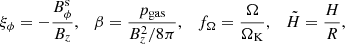 $$ \begin{aligned} \xi _\phi =-{\frac{B_{\phi }^\mathrm{s}}{B_z}}, \quad \beta ={\frac{p_{\rm gas}}{B_z^2/8\pi }}, \quad f_{\Omega }={\frac{\Omega }{\Omega _{\rm K}}}, \quad \tilde{H}={\frac{H}{R}}, \end{aligned} $$