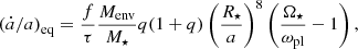 $$ \begin{aligned} \left(\dot{a}/a \right)_{\rm eq} = \frac{f}{\tau } \frac{M_{\rm env}}{M_{\star }} q(1+q) \left(\frac{R_{\star }}{a} \right)^8 \left(\frac{\Omega _{\star }}{\omega _{\rm pl}} - 1\right), \end{aligned} $$