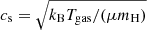$ c_{\mathrm{s}}=\sqrt{k_{\mathrm{B}}T_{\mathrm{gas}}/(\mu m_{\mathrm{H}})} $