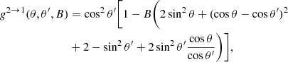 Mathematical equation: $$ \begin{aligned} g^{2 \rightarrow 1}(\theta ,\theta ^\prime ,B)&=\cos ^2\theta ^\prime \bigg [1 - B \bigg (2\sin ^2\theta + (\cos \theta - \cos \theta ^\prime )^2\nonumber \\&+ 2 - \sin ^2\theta ^\prime + 2\sin ^2\theta ^\prime \dfrac{\cos \theta }{\cos \theta ^\prime } \bigg )\bigg ], \end{aligned} $$