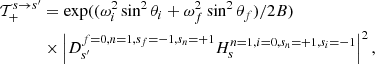 Mathematical equation: $$ \begin{aligned} \mathcal{T}_+^{s \rightarrow s^\prime }&=\exp ((\omega ^2_i\sin ^2\theta _i + \omega ^2_f\sin ^2\theta _f)/2B)\nonumber \\&\times \left|D_{s^\prime }^{f=0,n=1,s_f=-1,s_n=+1}H_{s}^{n=1,i=0,s_n=+1,s_i=-1}\right|^2, \end{aligned} $$