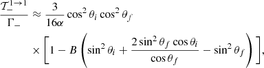 Mathematical equation: $$ \begin{aligned} \dfrac{\mathcal{T}_{-}^{1 \rightarrow 1}}{\Gamma _-}&\approx \dfrac{3}{16\alpha } \cos ^2\theta _i\cos ^2\theta _f\nonumber \\&\times \bigg [1 - B\left(\sin ^2\theta _i + \dfrac{2\sin ^2\theta _f\cos \theta _i}{\cos \theta _f} - \sin ^2\theta _f \right)\bigg ] , \end{aligned} $$