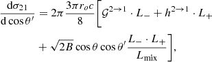 Mathematical equation: $$ \begin{aligned} { {\mathrm{d} \sigma _{21}} \over {\mathrm{d}\cos \theta ^\prime } }&= 2\pi { {3\pi r_o c} \over {8} }\Bigg [ \mathcal{{G}}^{2 \rightarrow 1} \cdot L_{-} + h^{2 \rightarrow 1} \cdot L_{+} \nonumber \\&+ \sqrt{2 B} \cos \theta \cos \theta ^\prime \dfrac{L_{-} \cdot L_{+}}{L_{\rm mix}} \Bigg ],\end{aligned} $$