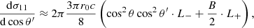 Mathematical equation: $$ \begin{aligned} { {\mathrm{d} \sigma _{11}} \over {\mathrm{d}\cos \theta ^\prime } }&\approx 2\pi { {3 \pi r_0 c} \over 8} \left( \cos ^2\theta \cos ^2 \theta ^\prime \cdot L_{-} + {B \over 2} \cdot L_{+} \right),\end{aligned} $$