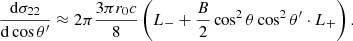 Mathematical equation: $$ \begin{aligned} { {\mathrm{d} \sigma _{22}} \over {\mathrm{d}\cos \theta ^\prime } }&\approx 2\pi { {3 \pi r_0 c} \over 8} \left( L_{-} + {B \over 2} \cos ^2\theta \cos ^2 \theta ^\prime \cdot L_{+} \right) . \end{aligned} $$