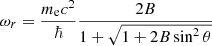 Mathematical equation: $$ \begin{aligned} \omega _r= { { m_{\rm e}c^2} \over {\hbar } } { { 2 B } \over { 1+\sqrt{1+2 B \sin ^2\theta } } } \end{aligned} $$