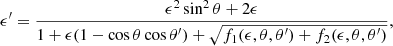 Mathematical equation: $$ \begin{aligned} \epsilon ^\prime = { {\epsilon ^2 \sin ^2\theta + 2\epsilon } \over {1 + \epsilon (1-\cos \theta \cos \theta ^\prime )+ \sqrt{ f_1(\epsilon , \theta , \theta ^\prime ) + f_2(\epsilon , \theta , \theta ^\prime ) } } }, \end{aligned} $$