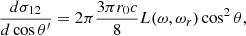 Mathematical equation: $$ \begin{aligned} { {d \sigma _{12}} \over {d\cos \theta ^\prime } }&= 2\pi { {3 \pi r_0 c} \over 8} L(\omega , \omega _r) \cos ^2\theta ,\end{aligned} $$