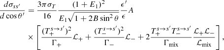 Mathematical equation: $$ \begin{aligned} {{d\sigma _{ss^\prime }} \over {d\cos \theta ^\prime }}&= { {3\pi \sigma _T} \over {16} } { {(1+E_1)^2} \over {E_1\sqrt{1 + 2B\sin ^2\theta }}} { {\epsilon ^\prime } \over {\epsilon } } A \nonumber \\&\times \left[{ {(T_+^{s \rightarrow s^\prime })^2}\over {\Gamma _{+} }} \mathcal{L}_{+} + { {(T_-^{s \rightarrow s^\prime })^2}\over {\Gamma _{-} }} \mathcal{L}_{-} + 2{{T_+^{s \rightarrow s^\prime }T_-^{s \rightarrow s^\prime }} \over {\Gamma _{\rm mix}} } {{\mathcal{L}_{+}\mathcal{L}_{-}} \over {\mathcal{L}_{\rm mix}}} \right], \end{aligned} $$