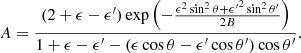 Mathematical equation: $$ \begin{aligned} A= {{(2+\epsilon -\epsilon ^\prime ) \exp \left( - {{\epsilon ^2 \sin ^2\theta + {\epsilon ^\prime }^2 \sin ^2\theta ^\prime } \over {2B}} \right)} \over {1+\epsilon -\epsilon ^\prime - (\epsilon \cos \theta -\epsilon ^\prime \cos \theta ^\prime ) \cos \theta ^\prime }}. \end{aligned} $$