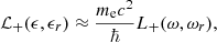 Mathematical equation: $$ \begin{aligned} \mathcal{L}_{+}(\epsilon , \epsilon _r) \approx { {m_{\rm e}c^2} \over \hbar } L_{+}(\omega , \omega _r), \end{aligned} $$