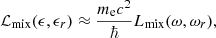 Mathematical equation: $$ \begin{aligned} \mathcal{L}_{\rm mix}(\epsilon , \epsilon _r) \approx { {m_{\rm e}c^2} \over \hbar } L_{\rm mix}(\omega , \omega _r), \end{aligned} $$