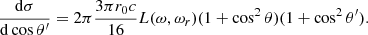 Mathematical equation: $$ \begin{aligned} { {\mathrm{d} \sigma } \over {\mathrm{d} \cos \theta ^\prime } } = 2 \pi { {3 \pi r_0 c} \over 16} L(\omega , \omega _r) (1+\cos ^2 \theta )(1+ \cos ^2 \theta ^\prime ). \end{aligned} $$