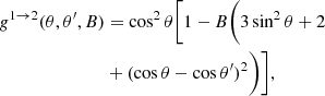 Mathematical equation: $$ \begin{aligned} g^{1 \rightarrow 2}(\theta ,\theta ^\prime ,B)&=\cos ^2\theta \bigg [1 - B\bigg (3\sin ^2\theta + 2 \nonumber \\&+ (\cos \theta - \cos \theta ^\prime )^2 \bigg )\bigg ], \end{aligned} $$