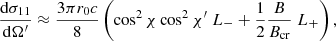 Mathematical equation: $$ \begin{aligned}&{{\mathrm{d}\sigma _{11}} \over {\mathrm{d}\Omega^\prime }} \approx {{3 \pi r_0 c} \over 8} \left(\cos ^2\chi \cos ^2 \chi^\prime \; L_- + {1 \over 2} {B \over {B_{\rm cr}}}\; L_+ \right),\end{aligned} $$