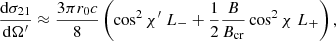 Mathematical equation: $$ \begin{aligned}&{{\mathrm{d}\sigma _{21}} \over {\mathrm{d}\Omega^\prime }} \approx {{3 \pi r_0 c} \over 8} \left(\cos ^2 \chi^\prime \; L_- + {1 \over 2} {B \over {B_{\rm cr}}} \cos ^2\chi \; L_+ \right),\end{aligned} $$