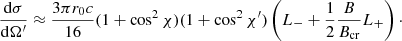Mathematical equation: $$ \begin{aligned} {{\mathrm{d}\sigma } \over {\mathrm{d}\Omega^\prime }} \approx {{3\pi r_0c} \over {16}}(1+\cos ^2\chi )(1+\cos ^2\chi^\prime ) \left(L_- + {1 \over 2} {B \over {B_{\rm cr}} } L_+ \right)\cdot \end{aligned} $$