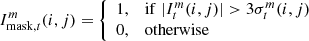 Mathematical equation: $$ \begin{aligned} I^m_{\mathrm{mask} , t}(i,j) = {\left\{ \begin{array}{ll} 1,&\mathrm{if}\; |I^m_t(i,j)| > 3\sigma ^m_t(i,j) \\ 0,&\mathrm{otherwise} \end{array}\right.} \end{aligned} $$
