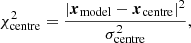 Mathematical equation: $$ \begin{aligned} \chi ^2_{\rm centre}=\frac{|{\boldsymbol{x}}_{\rm model}-{\boldsymbol{x}}_{\rm centre}|^2}{\sigma ^2_{\rm centre}}, \end{aligned} $$