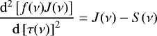 Mathematical equation: \begin{equation*}\frac{{\mathrm d}^2\left[{f(\nu) J(\nu)}\right]}{{\mathrm d}\left[{\tau(\nu)}\right]^2} = J(\nu) - S(\nu) \end{equation*}