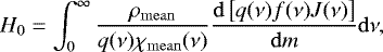 Mathematical equation: \begin{equation*}H_0 = \int_0^{\infty} \frac{{\rho_{\mathrm{mean}}}}{q(\nu) {{\chi_{\mathrm{mean}}}}(\nu)} \frac{{\mathrm d}\left[{q(\nu) f(\nu) J(\nu)}\right]}{{\mathrm d}m} {\mathrm d}\nu ,\end{equation*}