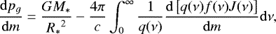 Mathematical equation: \begin{equation*}\frac{{\mathrm d}p_g}{{\mathrm d}m} = \frac{G {M_{\ast}}}{{R_{\ast}}^2} - \frac{4 \pi}{c} \int_0^{\infty} \frac{1}{q(\nu)} \frac{{\mathrm d}\left[{q(\nu) f(\nu) J(\nu)}\right]}{{\mathrm d}m} {\mathrm d}\nu, \end{equation*}