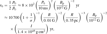 Mathematical equation: $$ \begin{aligned} \tau _0&= \frac{1}{2}\frac{P_0}{\dot{P}_0} \approx 8\times 10^2 \left(\frac{P_0}{10\,\mathrm{ms}}\right)^2\left(\frac{B_{\rm p}}{10^{12}\,{\mathrm{G}}}\right)^{-2}\,\mathrm{yr}\\&\approx 10\,700 \left(1+ \frac{1}{\sigma }\right)^{-1}\left(\frac{B}{0.01\,\mathrm{G}}\right)^{-2}\left(\frac{R}{0.35\,\mathrm{pc}}\right)^{-3}\left(\frac{B_{\rm p}}{10^{12}\,{\mathrm{G}}}\right)^{-2}\nonumber \\&\qquad \times \left(\frac{I}{1.4 \times 10^{45}\,\mathrm{g\,cm^2}}\right)\,\mathrm{yr},\nonumber \end{aligned} $$