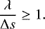 Mathematical equation: \begin{equation*}\frac{\lambda}{\Delta s} \geq 1.\end{equation*}