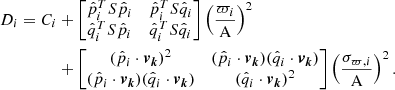 Mathematical equation: $$ \begin{aligned} \begin{aligned} {D}_i = {C}_i&+ \begin{bmatrix} \hat{p}_i^TS\hat{p}_i&\hat{p}_i^TS\hat{q}_i\\ \hat{q}_i^TS\hat{p}_i&\hat{q}_i^TS\hat{q}_i \end{bmatrix} \left(\frac{\varpi _i}{{\mathrm{A} }}\right)^2 \\&+ \begin{bmatrix} (\hat{p}_i\cdot \boldsymbol{v_k})^2&(\hat{p}_i\cdot \boldsymbol{v_k})(\hat{q}_i\cdot \boldsymbol{v_k}) \\ (\hat{p}_i\cdot \boldsymbol{v_k})(\hat{q}_i\cdot \boldsymbol{v_k})&(\hat{q}_i\cdot \boldsymbol{v_k})^2 \end{bmatrix} \left(\frac{\sigma _{\varpi ,i}}{{\mathrm{A} }}\right)^2 . \end{aligned} \end{aligned} $$