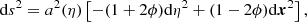$$ \begin{aligned} \mathrm{d} s^2 = a^2(\eta )\left[-(1+2\phi )\mathrm{d} \eta ^2 + (1-2\phi )\mathrm{d} \boldsymbol{x}^2\right], \end{aligned} $$