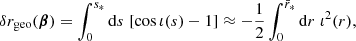 $$ \begin{aligned} \delta r_{\mathrm{geo} }(\boldsymbol{\beta }) = \int _0^{s_*} \mathrm{d} s \; [\cos \iota (s)-1] \approx -\frac{1}{2}\int _0^{\bar{r}_*} \mathrm{d} r \; \iota ^2(r), \end{aligned} $$