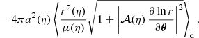 $$ \begin{aligned}&= 4\pi a^2(\eta ) \left\langle {\frac{r^2(\eta )}{\mu (\eta )} \sqrt{1 + \left| \boldsymbol{\mathcal{A} }(\eta )\, \frac{\partial \ln r}{\partial \boldsymbol{\theta }}\right|^2}}\right\rangle _{\mathrm{d} }. \end{aligned} $$