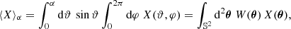 $$ \begin{aligned} \langle {X}\rangle _\alpha = \int _0^\alpha \mathrm{d} \vartheta \, \sin \vartheta \int _0^{2\pi } \mathrm{d} \varphi \; X(\vartheta ,\varphi ) = \int _{\mathbb{S} ^2} \mathrm{d} ^2\boldsymbol{\theta } \; W(\boldsymbol{\theta }) \, X(\boldsymbol{\theta }), \end{aligned} $$