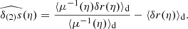 $$ \begin{aligned} \widehat{\delta _{(2)}s}(\eta ) = \frac{\langle {\mu ^{-1}(\eta )\delta r(\eta )}\rangle _{\mathrm{d} }}{\langle {\mu ^{-1}(\eta )}\rangle _{\mathrm{d} }} - \langle {\delta r(\eta )}\rangle _{\mathrm{d} }. \end{aligned} $$