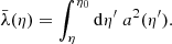 $$ \begin{aligned} \bar{\lambda }(\eta ) = \int _{\eta }^{\eta _0} \mathrm{d} \eta^\prime \; a^2(\eta^\prime ). \end{aligned} $$