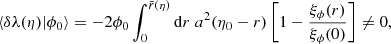 $$ \begin{aligned} \langle {\delta \lambda (\eta )|\phi _0}\rangle = -2\phi _0\int _0^{\bar{r}(\eta )} \mathrm{d} r \; a^2(\eta _0-r)\left[1-\frac{\xi _\phi (r)}{\xi _\phi (0)}\right] \not = 0, \end{aligned} $$