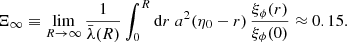 $$ \begin{aligned} \Xi _\infty \equiv \lim _{R\rightarrow \infty } \frac{1}{\bar{\lambda }(R)} \int _0^R \mathrm{d} r \; a^2(\eta _0-r) \, \frac{\xi _\phi (r)}{\xi _\phi (0)} \approx 0.15. \end{aligned} $$