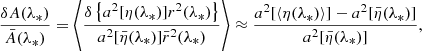 $$ \begin{aligned} \frac{\delta A(\lambda _*)}{\bar{A}(\lambda _*)} = \left\langle {\frac{\delta \left\{ a^2[\eta (\lambda _*)] r^2(\lambda _*)\right\} }{a^2[\bar{\eta }(\lambda _*)]\bar{r}^2(\lambda _*)}}\right\rangle \approx \frac{a^2[\langle {\eta (\lambda _*)}\rangle ] -a^2[\bar{\eta }(\lambda _*)]}{a^2[\bar{\eta }(\lambda _*)]}, \end{aligned} $$