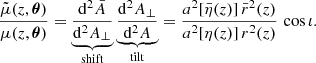 $$ \begin{aligned} \frac{\tilde{\mu }(z,\boldsymbol{\theta })}{\mu (z,\boldsymbol{\theta })} = \underbrace{\frac{\mathrm{d} ^2 \bar{A}}{\mathrm{d} ^2 A_\perp }}_{\mathrm{shift} } \underbrace{\frac{\mathrm{d} ^2 A_\perp }{\mathrm{d} ^2 A}}_{\mathrm{tilt} } = \frac{a^2[\bar{\eta }(z)] \, \bar{r}^2(z)}{a^2[\eta (z)]\, r^2(z)} \, \cos \iota . \end{aligned} $$