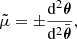 $$ \begin{aligned}&\tilde{\mu } = \pm \frac{\mathrm{d} ^2\boldsymbol{\theta }}{\mathrm{d} ^2\bar{\boldsymbol{\theta }}}, \end{aligned} $$