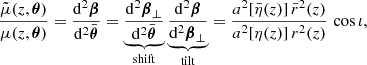 $$ \begin{aligned} \frac{\tilde{\mu }(z, \boldsymbol{\theta })}{\mu (z, \boldsymbol{\theta })} = \frac{\mathrm{d} ^2\boldsymbol{\beta }}{\mathrm{d} ^2\bar{\boldsymbol{\theta }}} = \underbrace{\frac{\mathrm{d} ^2\boldsymbol{\beta }_\perp }{\mathrm{d} ^2\bar{\boldsymbol{\theta }}}}_{\mathrm{shift} } \underbrace{\frac{\mathrm{d} ^2\boldsymbol{\beta }}{\mathrm{d} ^2\boldsymbol{\beta }_\perp }}_{\mathrm{tilt} } = \frac{a^2[\bar{\eta }(z)] \, \bar{r}^2(z)}{a^2[\eta (z)]\, r^2(z)} \, \cos \iota , \end{aligned} $$