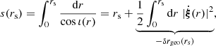 $$ \begin{aligned} s(r_{\mathrm{s} }) = \int _0^{r_{\mathrm{s} }} \frac{\mathrm{d} r}{\cos \iota (r)} = r_{\mathrm{s} } + \underbrace{\frac{1}{2} \int _0^{r_{\mathrm{s} }} \mathrm{d} r \; |\dot{\boldsymbol{\xi }}(r)|^2}_{-\delta r_{\mathrm{geo} }(r_{\mathrm{s} })}, \end{aligned} $$