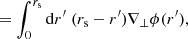 $$ \begin{aligned}&= \int _0^{r_{\mathrm{s} }} \mathrm{d} r^\prime \; (r_{\mathrm{s} }-r^\prime ) \nabla _\perp \phi (r^\prime ), \end{aligned} $$