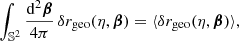 $$ \begin{aligned} \int _{\mathbb{S} ^2} \frac{\mathrm{d} ^2\boldsymbol{\beta }}{4\pi } \, \delta r_{\mathrm{geo} }(\eta ,\boldsymbol{\beta }) = \langle {\delta r_{\mathrm{geo} }(\eta ,\boldsymbol{\beta })}\rangle , \end{aligned} $$